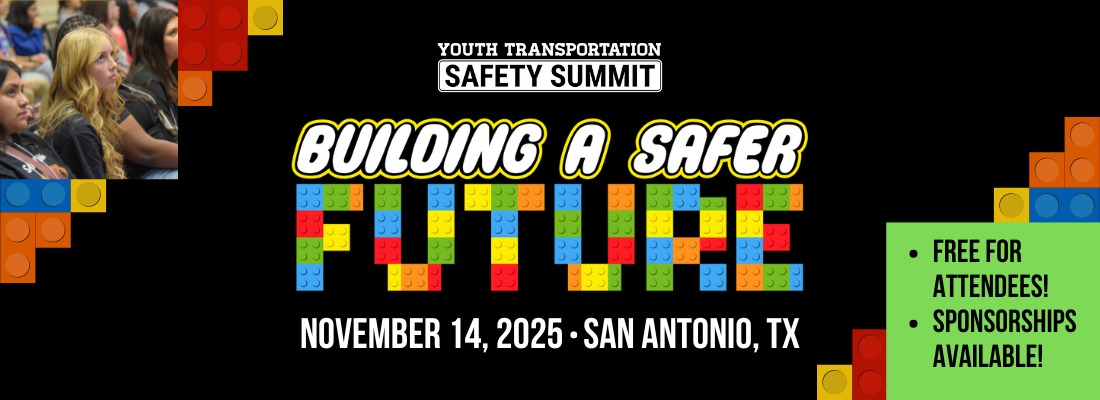 Youth Transportation Safety Summit Building a Safer Future. November 14, 2025 in San Antonio, TX. Free for attendees and sponsorships available!