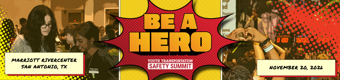 Be A Hero - Youth Transportation Safety Summit. Marriott Rivercenter San Antonio, TX. November 20, 2026.